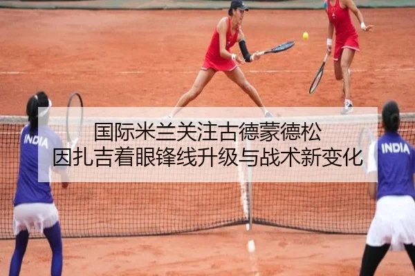 国际米兰关注古德蒙德松 因扎吉着眼锋线升级与战术新变化